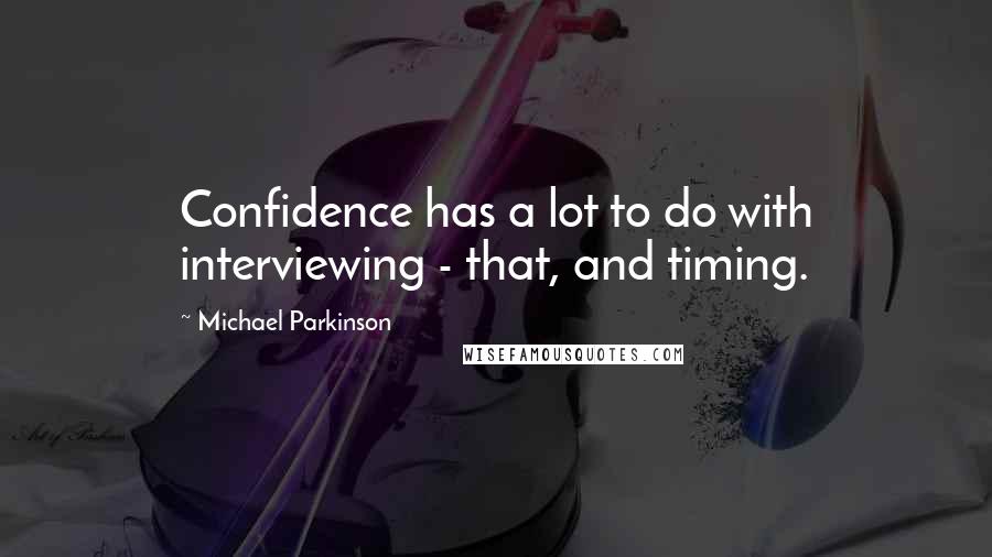 Michael Parkinson Quotes: Confidence has a lot to do with interviewing - that, and timing.