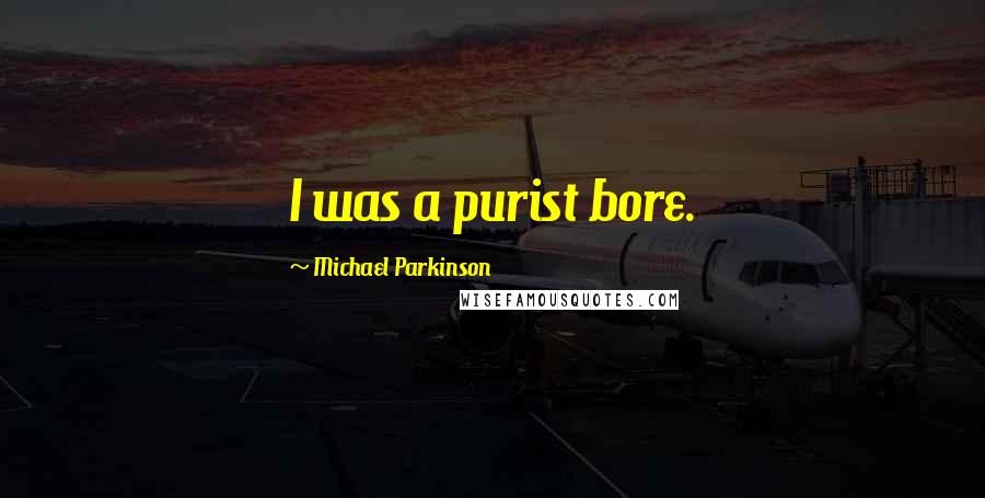 Michael Parkinson Quotes: I was a purist bore.