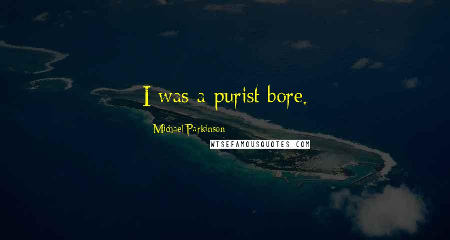 Michael Parkinson Quotes: I was a purist bore.