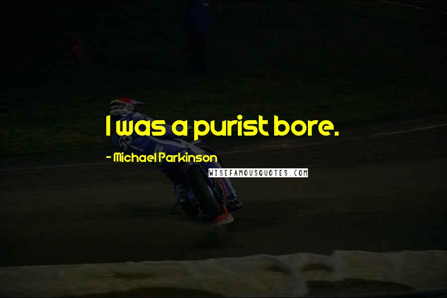 Michael Parkinson Quotes: I was a purist bore.