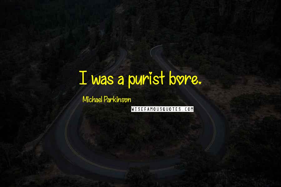 Michael Parkinson Quotes: I was a purist bore.