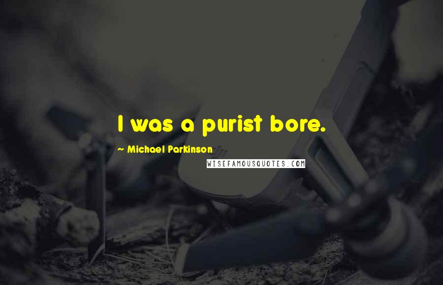 Michael Parkinson Quotes: I was a purist bore.