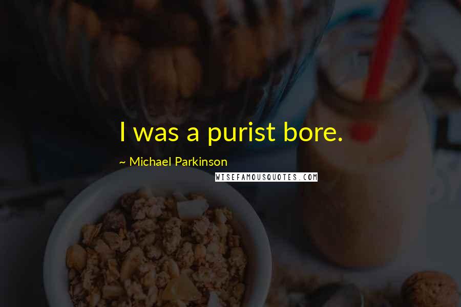 Michael Parkinson Quotes: I was a purist bore.