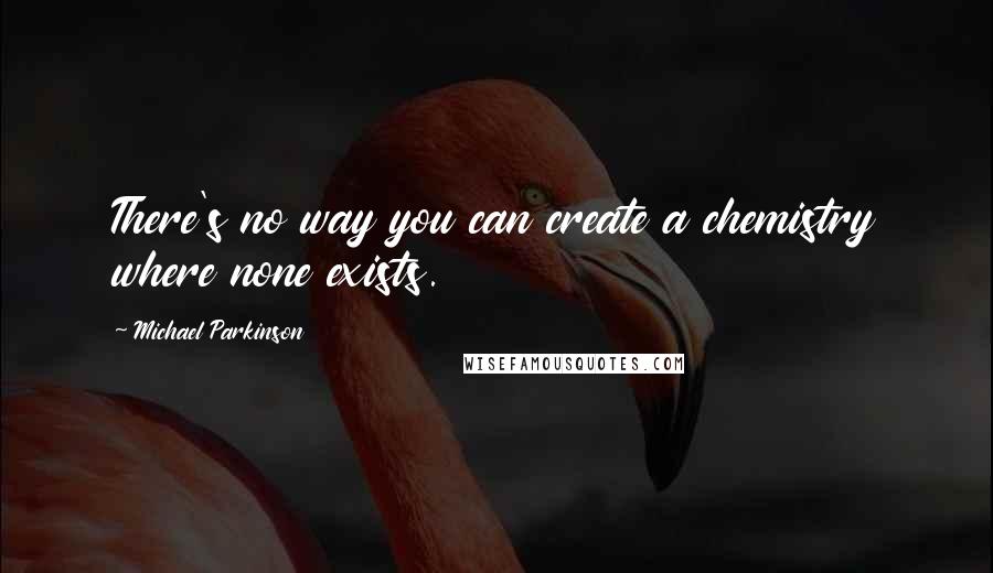 Michael Parkinson Quotes: There's no way you can create a chemistry where none exists.