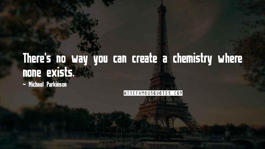 Michael Parkinson Quotes: There's no way you can create a chemistry where none exists.
