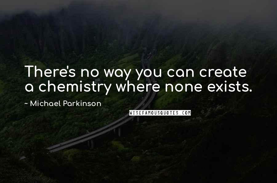 Michael Parkinson Quotes: There's no way you can create a chemistry where none exists.