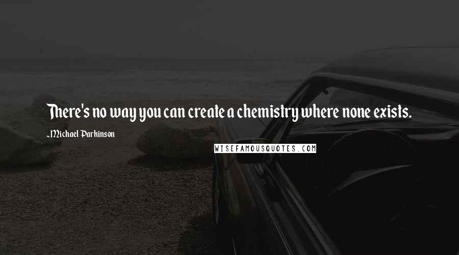 Michael Parkinson Quotes: There's no way you can create a chemistry where none exists.