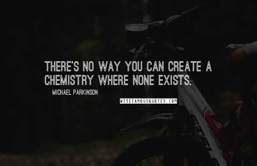 Michael Parkinson Quotes: There's no way you can create a chemistry where none exists.