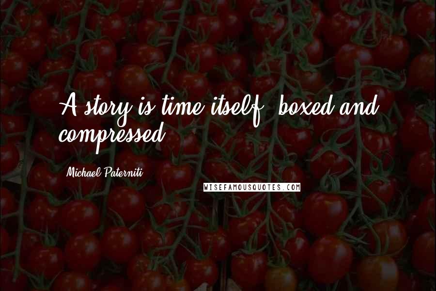 Michael Paterniti Quotes: A story is time itself, boxed and compressed.