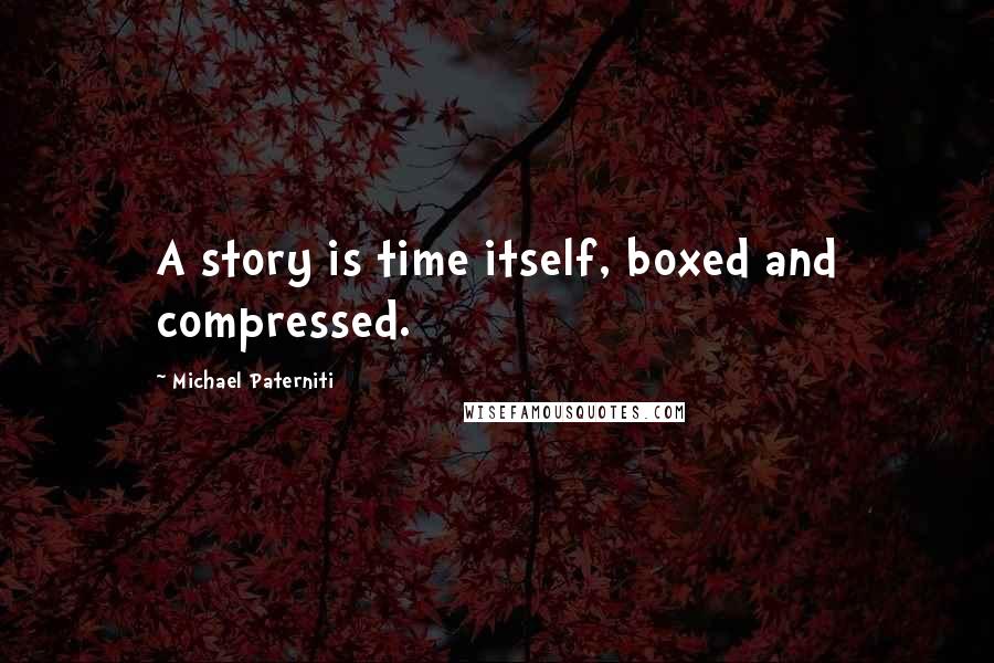 Michael Paterniti Quotes: A story is time itself, boxed and compressed.