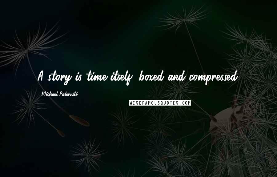 Michael Paterniti Quotes: A story is time itself, boxed and compressed.