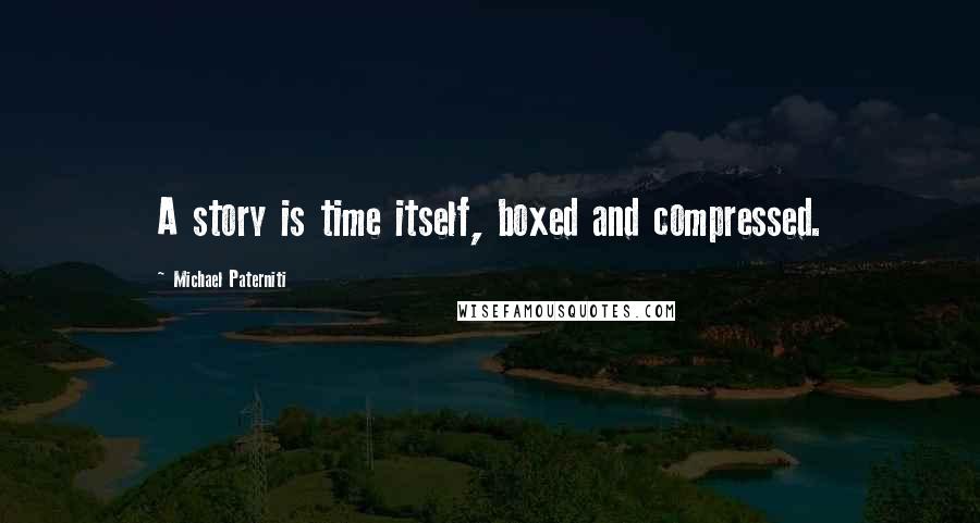 Michael Paterniti Quotes: A story is time itself, boxed and compressed.