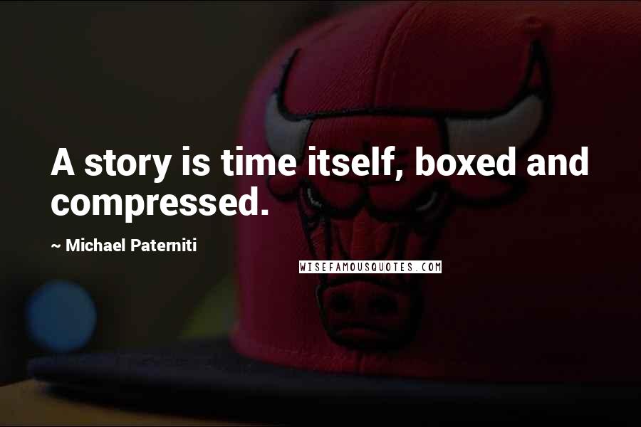 Michael Paterniti Quotes: A story is time itself, boxed and compressed.