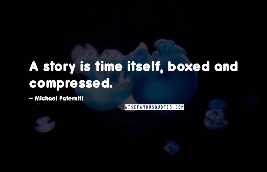 Michael Paterniti Quotes: A story is time itself, boxed and compressed.