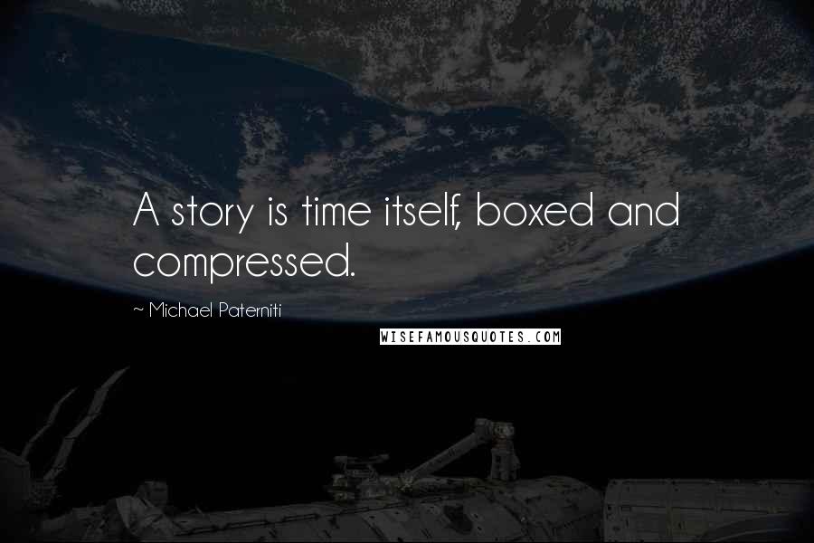 Michael Paterniti Quotes: A story is time itself, boxed and compressed.