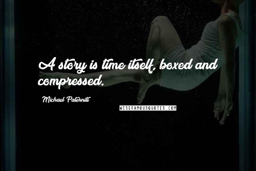 Michael Paterniti Quotes: A story is time itself, boxed and compressed.