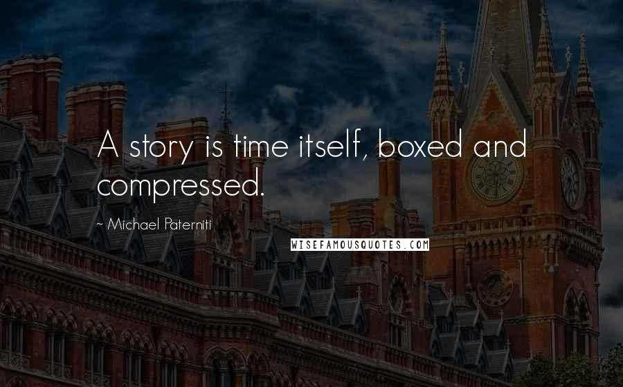 Michael Paterniti Quotes: A story is time itself, boxed and compressed.