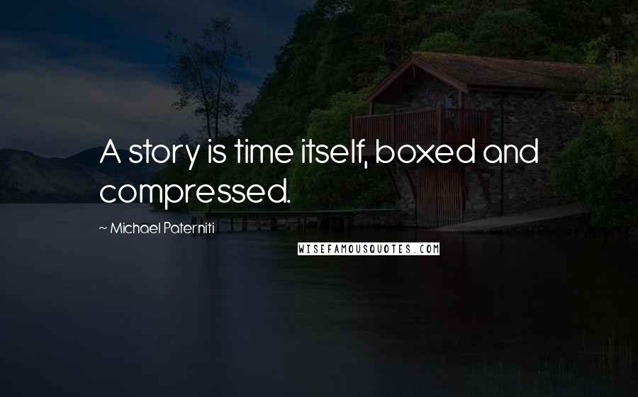 Michael Paterniti Quotes: A story is time itself, boxed and compressed.