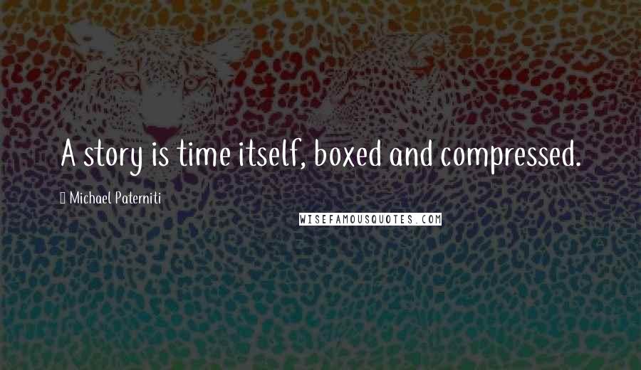 Michael Paterniti Quotes: A story is time itself, boxed and compressed.