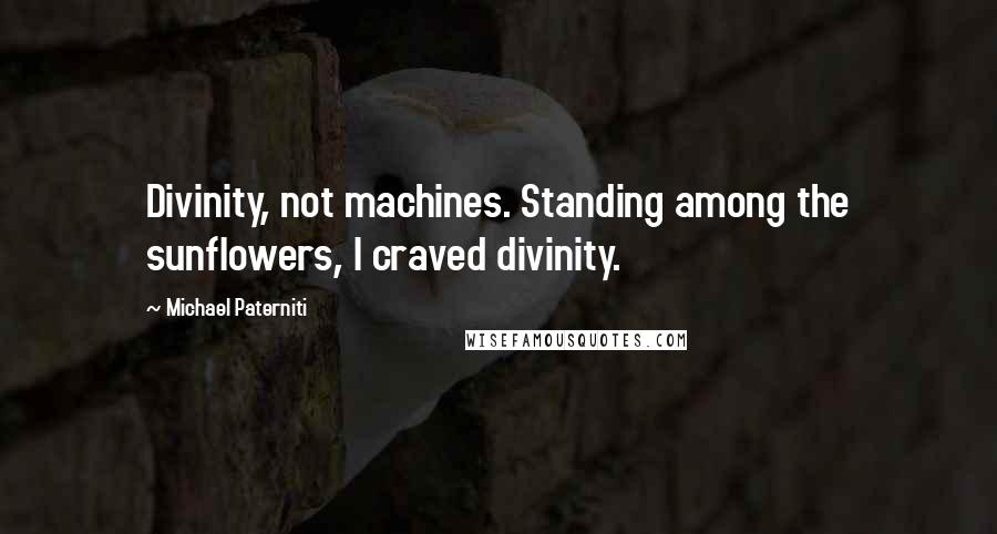 Michael Paterniti Quotes: Divinity, not machines. Standing among the sunflowers, I craved divinity.