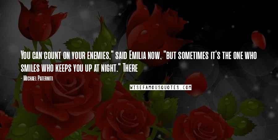 Michael Paterniti Quotes: You can count on your enemies," said Emilia now, "but sometimes it's the one who smiles who keeps you up at night." There