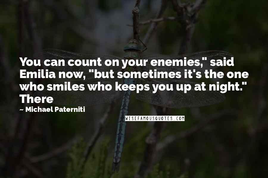 Michael Paterniti Quotes: You can count on your enemies," said Emilia now, "but sometimes it's the one who smiles who keeps you up at night." There