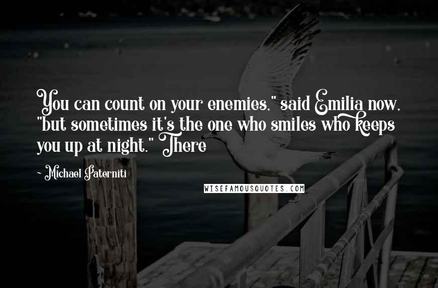 Michael Paterniti Quotes: You can count on your enemies," said Emilia now, "but sometimes it's the one who smiles who keeps you up at night." There