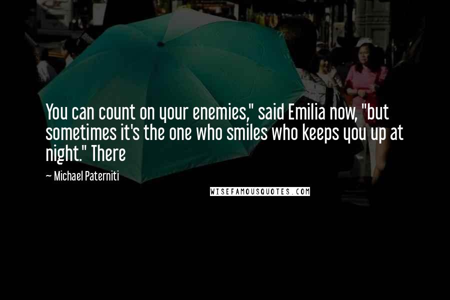 Michael Paterniti Quotes: You can count on your enemies," said Emilia now, "but sometimes it's the one who smiles who keeps you up at night." There