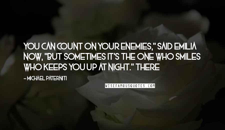 Michael Paterniti Quotes: You can count on your enemies," said Emilia now, "but sometimes it's the one who smiles who keeps you up at night." There