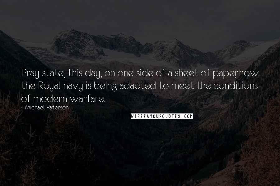 Michael Paterson Quotes: Pray state, this day, on one side of a sheet of paper, how the Royal navy is being adapted to meet the conditions of modern warfare.