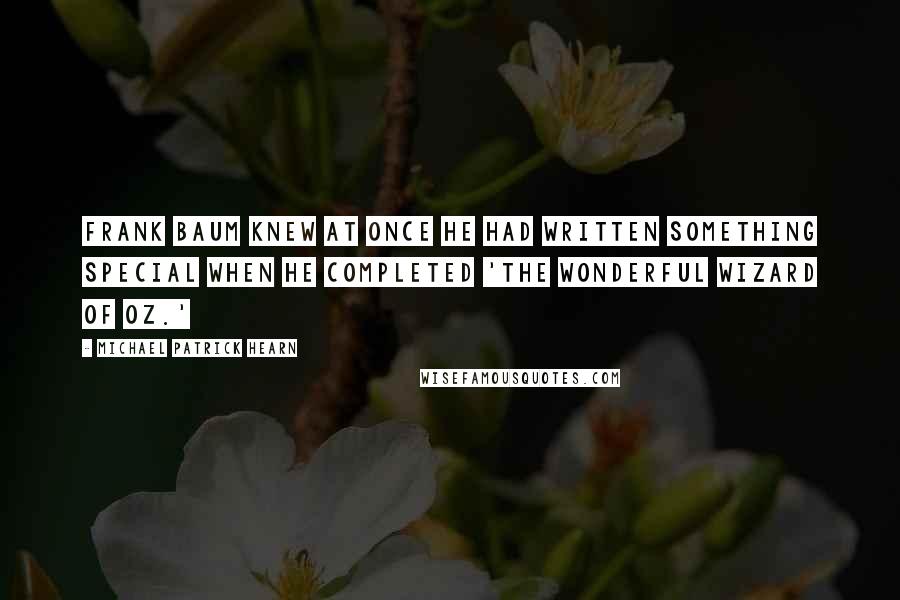 Michael Patrick Hearn Quotes: Frank Baum knew at once he had written something special when he completed 'The Wonderful Wizard of Oz.'