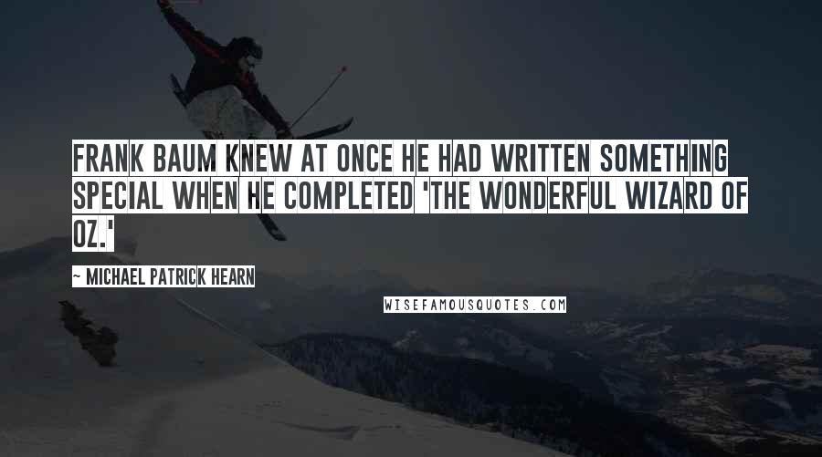 Michael Patrick Hearn Quotes: Frank Baum knew at once he had written something special when he completed 'The Wonderful Wizard of Oz.'