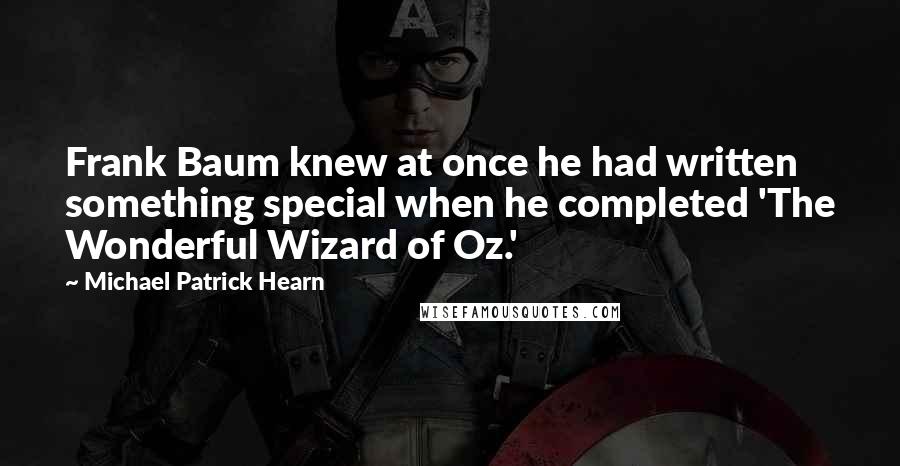 Michael Patrick Hearn Quotes: Frank Baum knew at once he had written something special when he completed 'The Wonderful Wizard of Oz.'