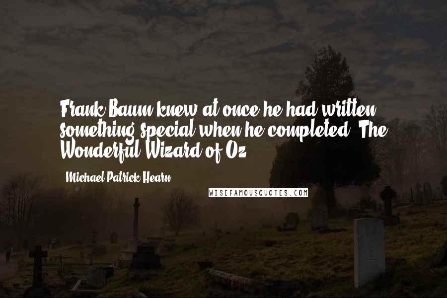 Michael Patrick Hearn Quotes: Frank Baum knew at once he had written something special when he completed 'The Wonderful Wizard of Oz.'
