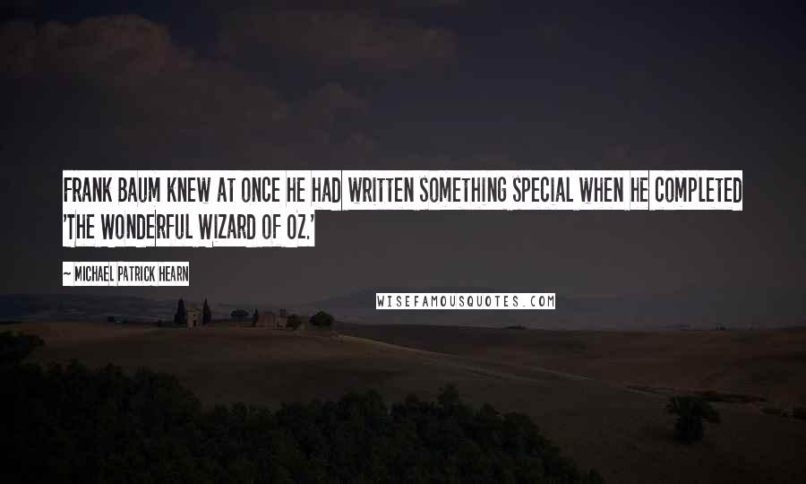 Michael Patrick Hearn Quotes: Frank Baum knew at once he had written something special when he completed 'The Wonderful Wizard of Oz.'