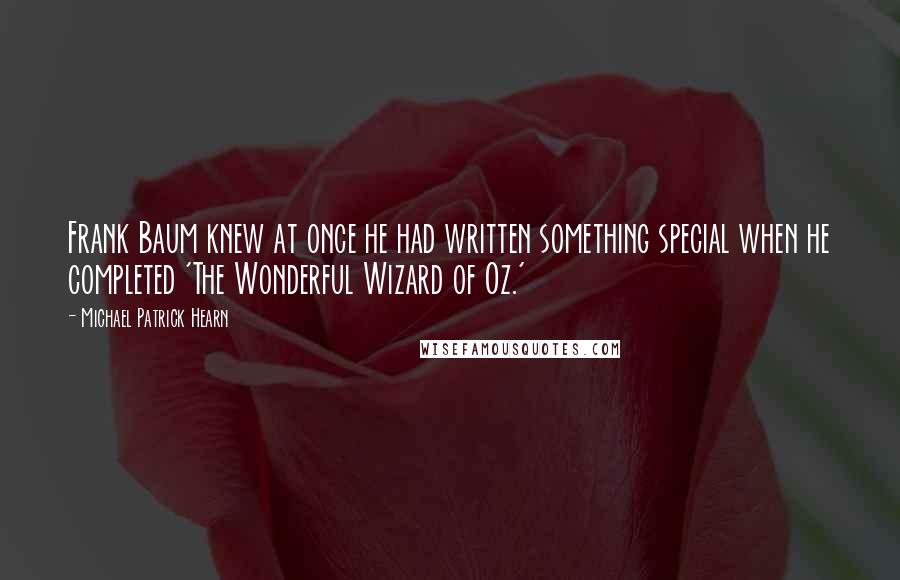 Michael Patrick Hearn Quotes: Frank Baum knew at once he had written something special when he completed 'The Wonderful Wizard of Oz.'