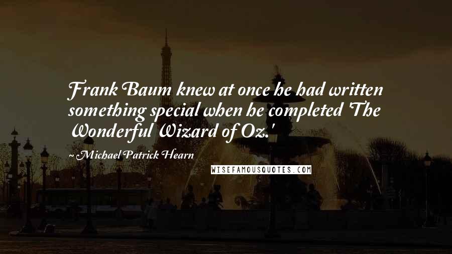 Michael Patrick Hearn Quotes: Frank Baum knew at once he had written something special when he completed 'The Wonderful Wizard of Oz.'