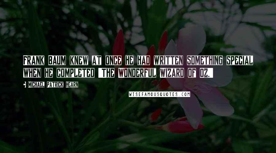 Michael Patrick Hearn Quotes: Frank Baum knew at once he had written something special when he completed 'The Wonderful Wizard of Oz.'