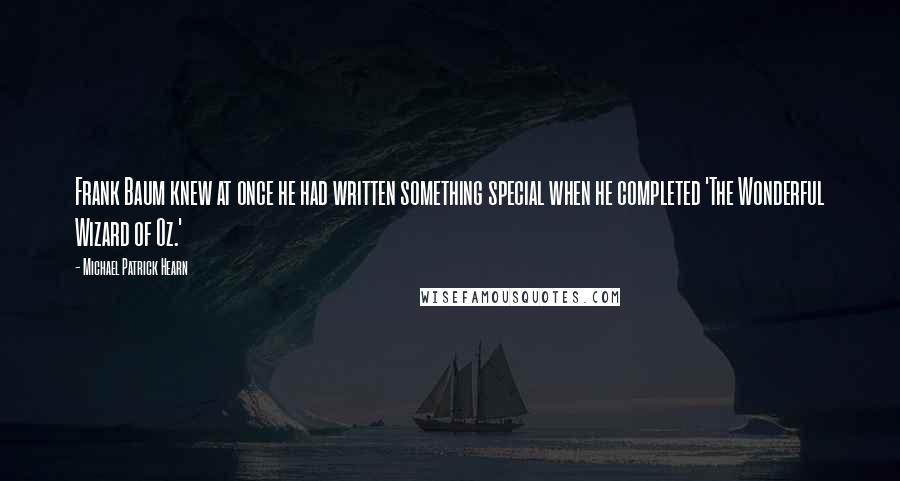 Michael Patrick Hearn Quotes: Frank Baum knew at once he had written something special when he completed 'The Wonderful Wizard of Oz.'