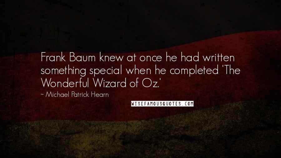 Michael Patrick Hearn Quotes: Frank Baum knew at once he had written something special when he completed 'The Wonderful Wizard of Oz.'