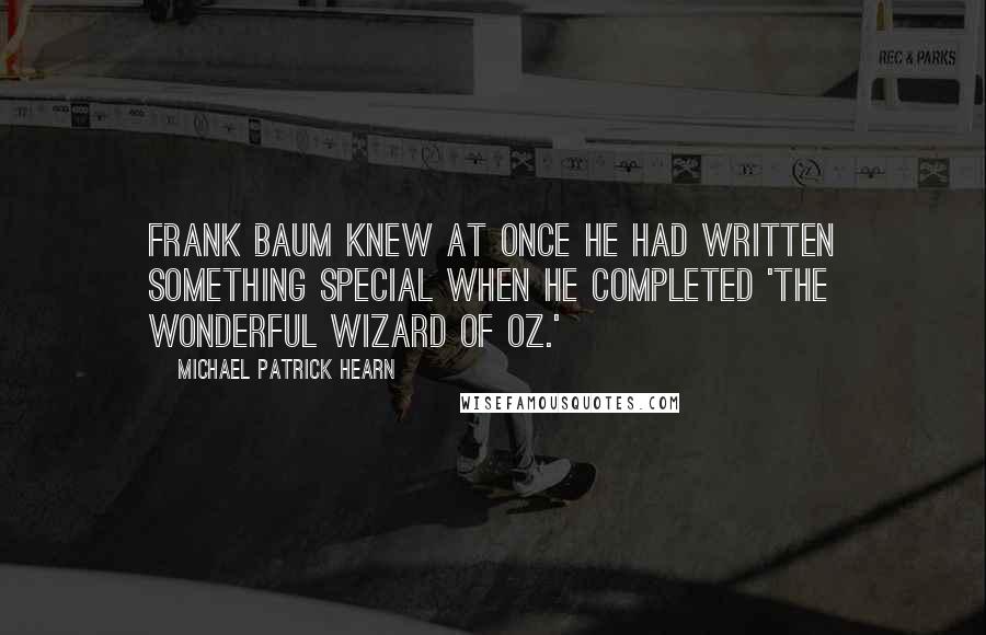 Michael Patrick Hearn Quotes: Frank Baum knew at once he had written something special when he completed 'The Wonderful Wizard of Oz.'