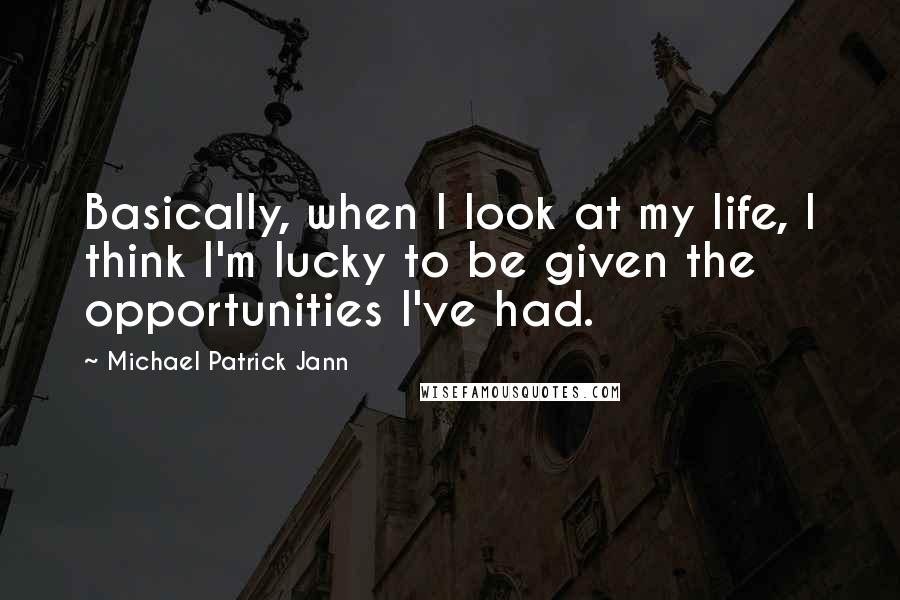 Michael Patrick Jann Quotes: Basically, when I look at my life, I think I'm lucky to be given the opportunities I've had.