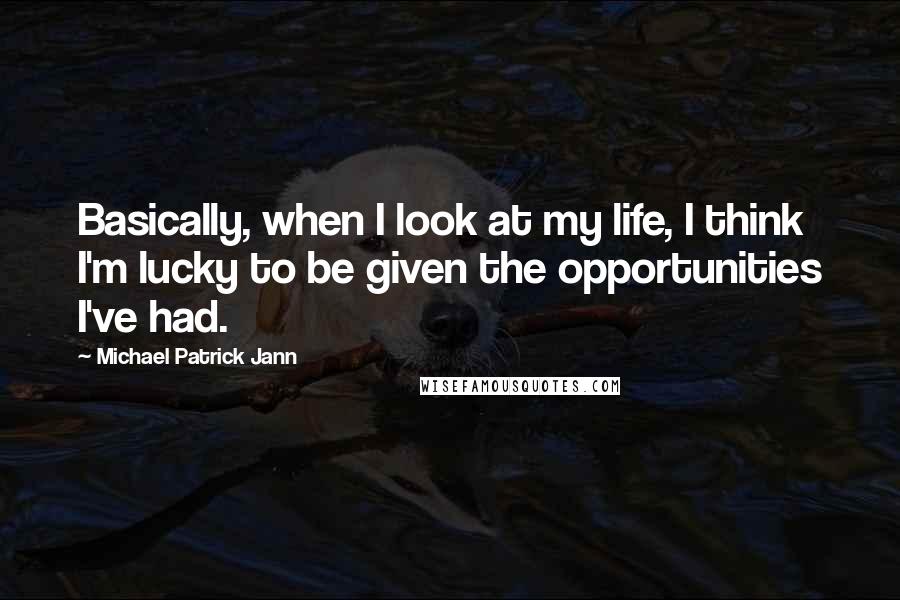 Michael Patrick Jann Quotes: Basically, when I look at my life, I think I'm lucky to be given the opportunities I've had.