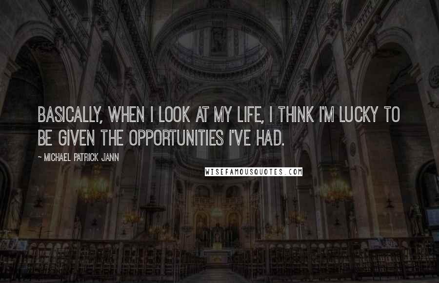 Michael Patrick Jann Quotes: Basically, when I look at my life, I think I'm lucky to be given the opportunities I've had.