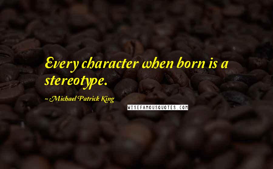 Michael Patrick King Quotes: Every character when born is a stereotype.