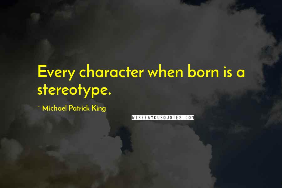 Michael Patrick King Quotes: Every character when born is a stereotype.