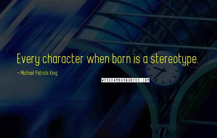 Michael Patrick King Quotes: Every character when born is a stereotype.