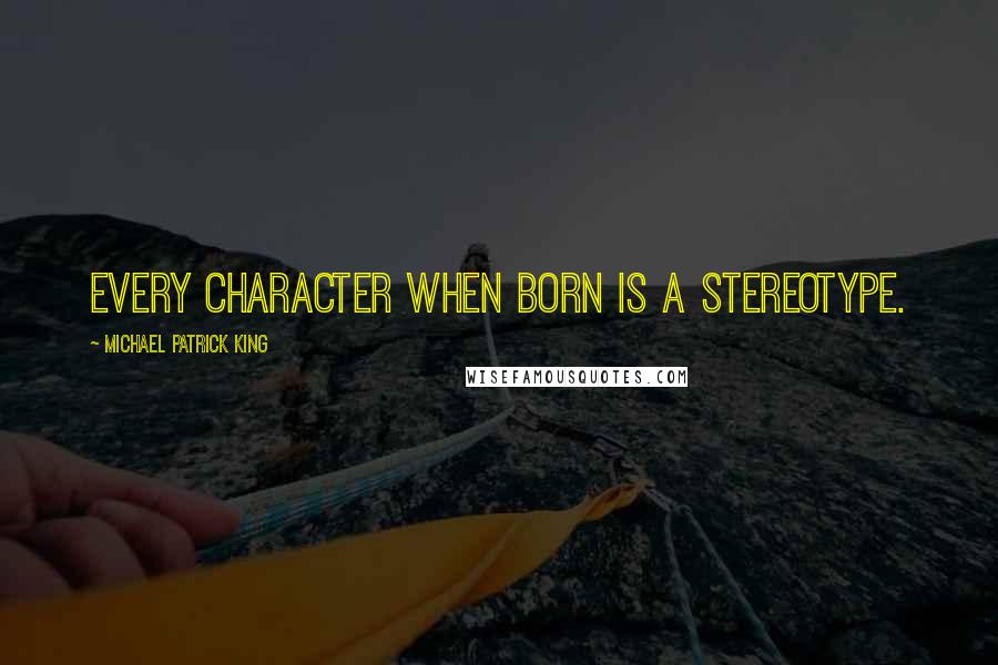 Michael Patrick King Quotes: Every character when born is a stereotype.