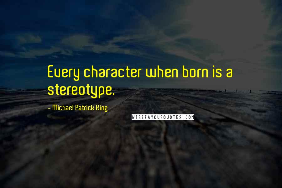 Michael Patrick King Quotes: Every character when born is a stereotype.