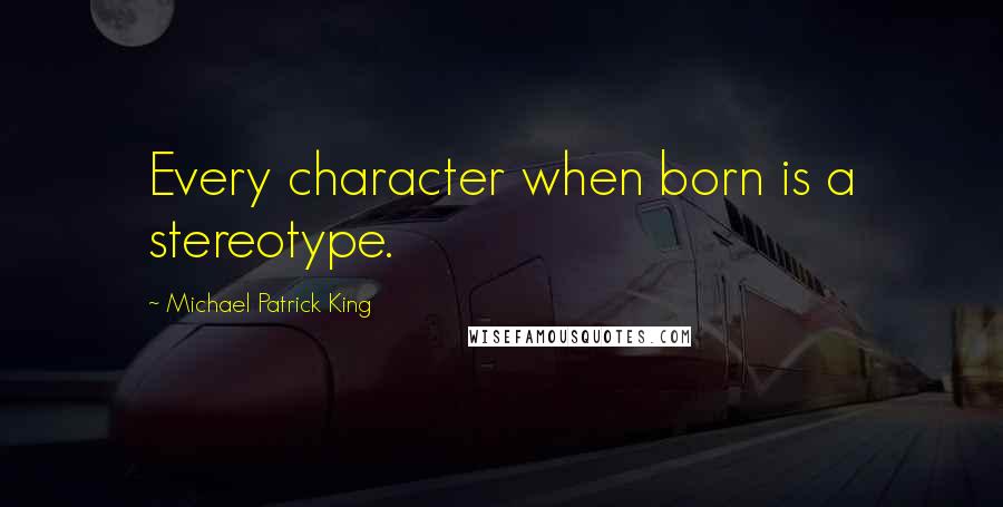 Michael Patrick King Quotes: Every character when born is a stereotype.